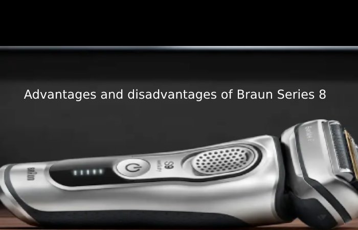 Advantages and disadvantages of Braun Series 8