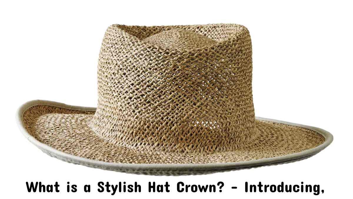 What is a Stylish Hat Crown? – Introducing, Clean, Reasons, And More