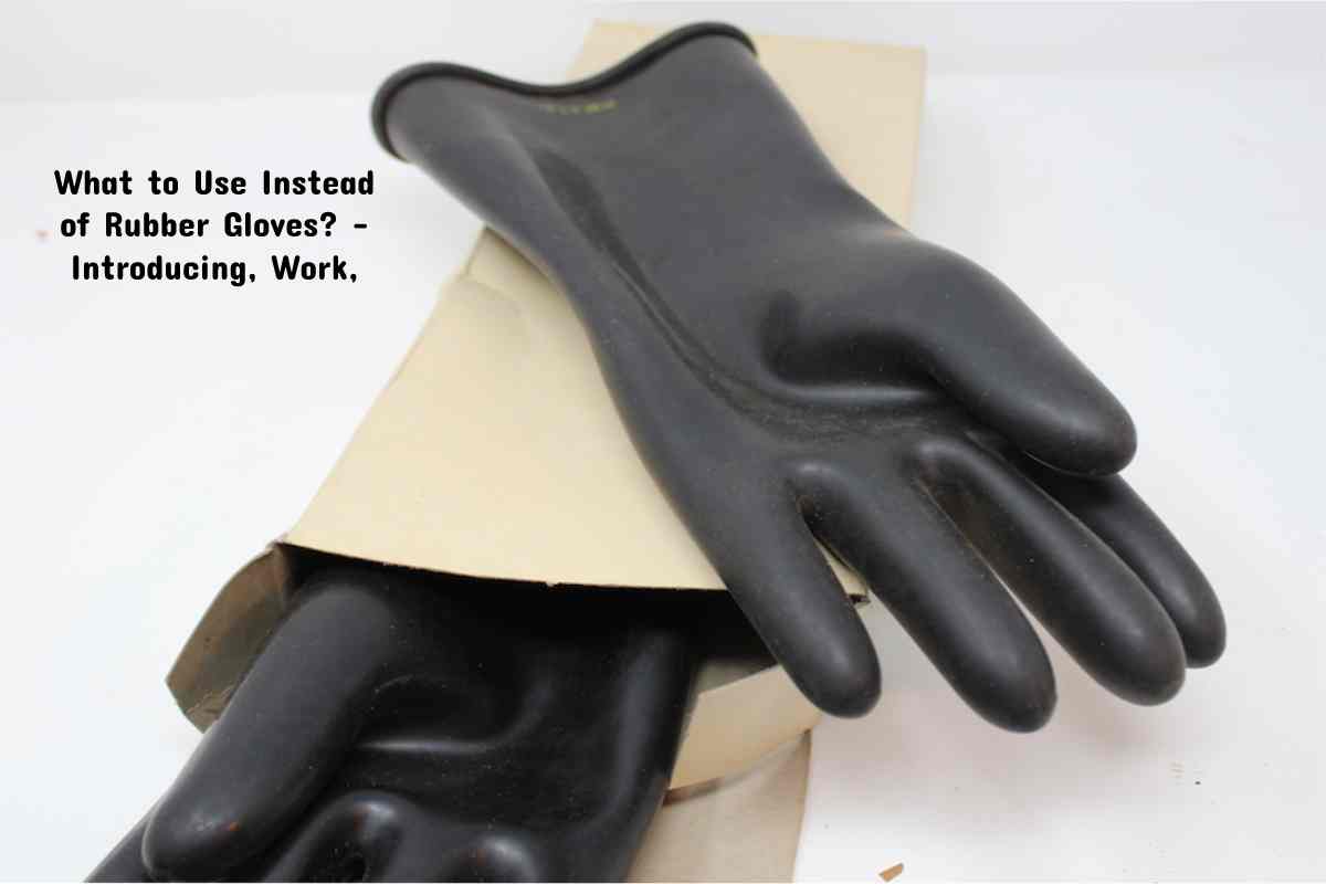 What to Use Instead of Rubber Gloves? Introducing, Work,