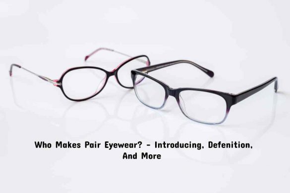 Who Makes Pair Eyewear_ – Introducing, Defenition, And More