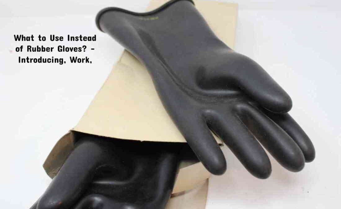 What to Use a Instead of Rubber Gloves?