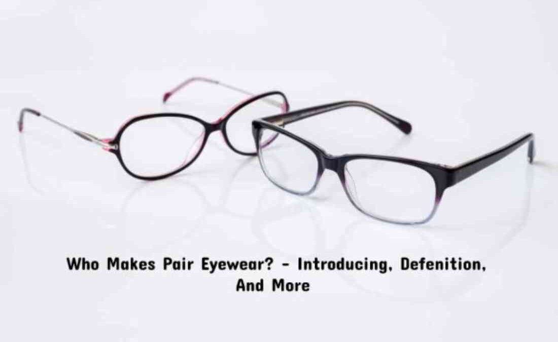  Who Makes Pair Eyewear? Introducing, Defenition & More